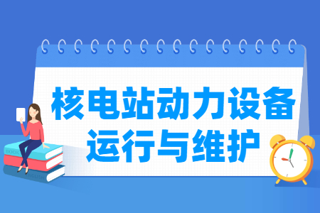 核电站动力设备运行与维护专业怎么样_就业方向_主要学什么